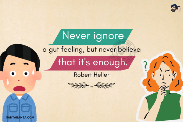 Never ignore a gut feeling, but never believe that it's enough.