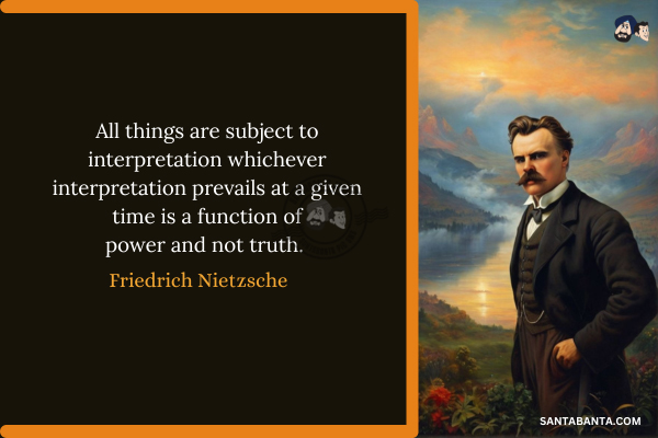 All things are subject to interpretation whichever interpretation prevails  at a given time is a function of power and not truth.