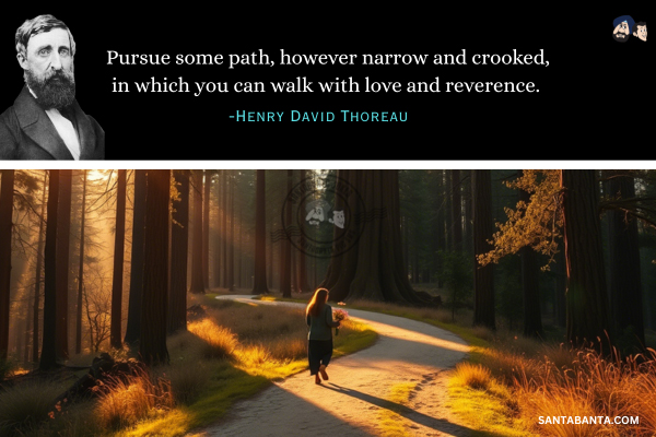 Pursue some path, however narrow  and crooked, in which you can walk with love and reverence. 
