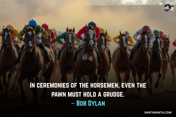 In ceremonies of the horsemen, even the pawn must hold a grudge.

