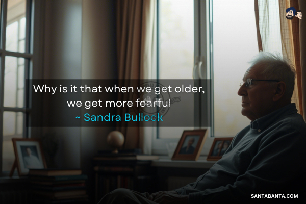 Why is it that when we get older, we get more fearful
