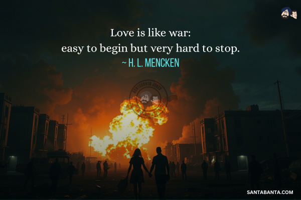 Love is like war: easy to begin but very  hard to stop.