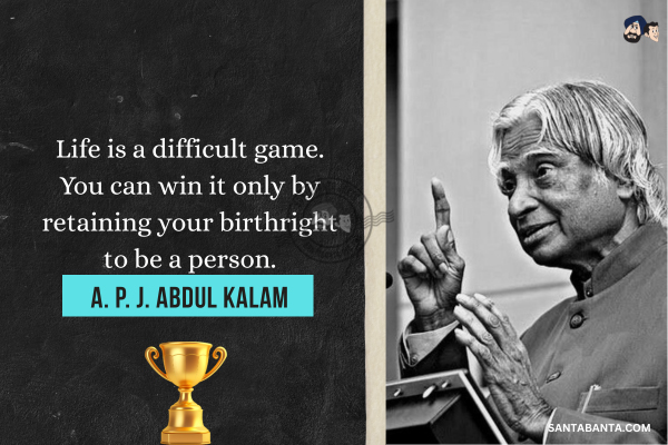 Life is a difficult game. You can win it only by retaining your birthright to be a person. 