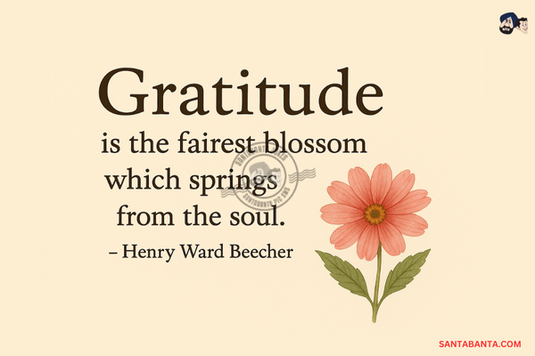 Gratitude is the  fairest blossom which springs from the soul.