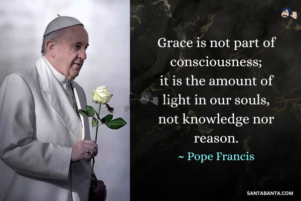 Grace is not part of consciousness; it is the amount of light in our souls, not knowledge nor reason.