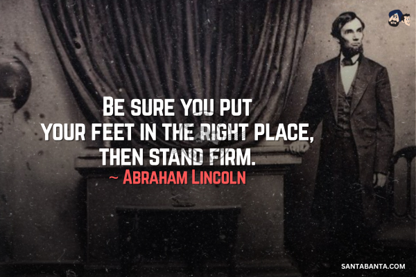 Be sure you put  your feet in the right place, then  stand firm. 