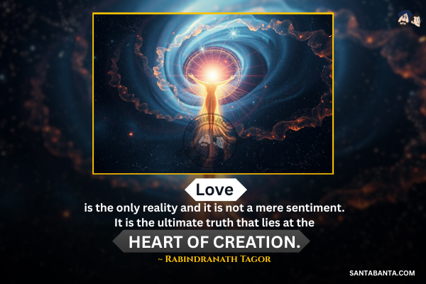 Love is the only reality and it is not a mere sentiment. It is the ultimate truth that lies at the heart of creation.
