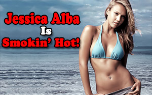 Jessica Alba is Smokin' Hot!