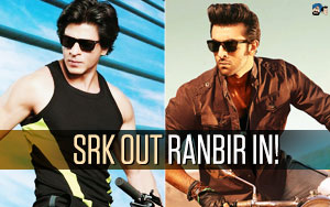 SRK OUT: Ranbir IN!