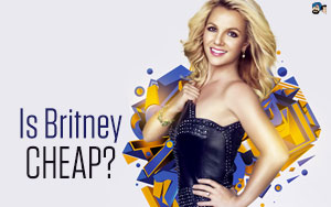 Is Britney CHEAP?