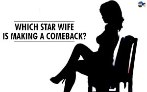 Which Star Wife is Making a Comeback?