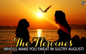 The Heroines who'll make you Sweat in Sultry August!