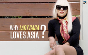 Why Lady Gaga Loves Asia?