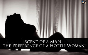 Scent of a MAN - the Preference of a Hottie Woman!