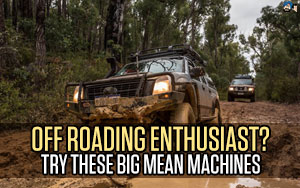 Off Roading Enthusiast? Try These Big Mean Machines