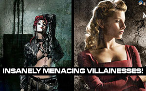 Insanely Menacing Villainesses!