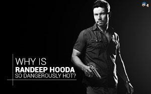 Why is Randeep Hooda So Dangerously Hot?