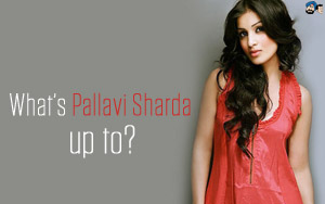 What's Pallavi Sharda up to?