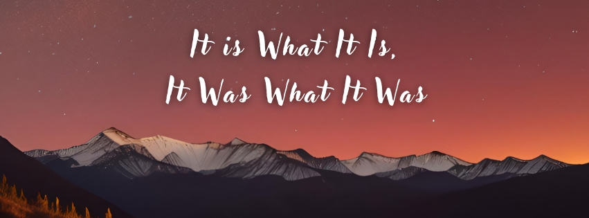 It Is What It Is, It Is What It Was