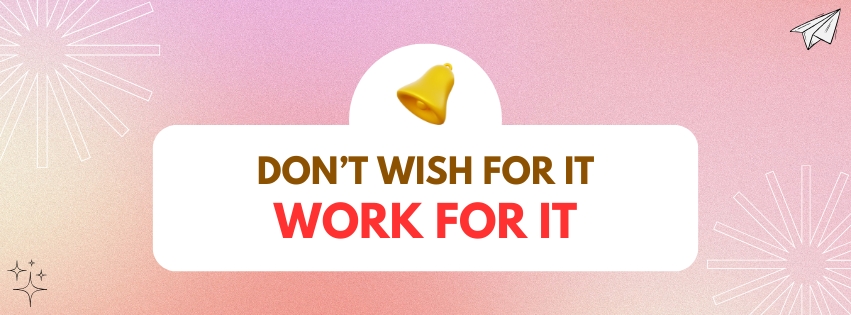 Don't Wish for It, Work for It!