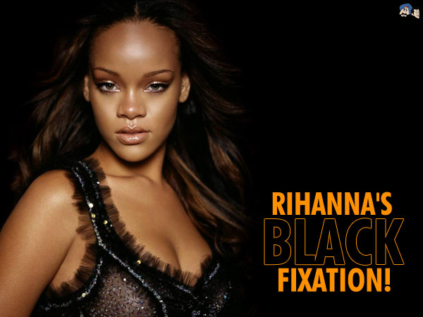 Rihanna's Black Fixation 