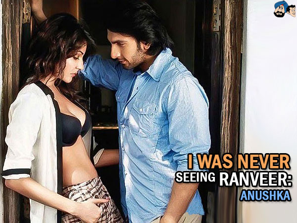 I Was Never Seeing Ranveer : Anushka