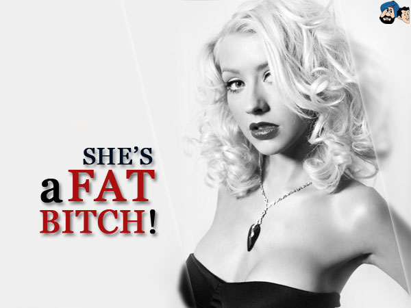 She's A Fat Bitch !