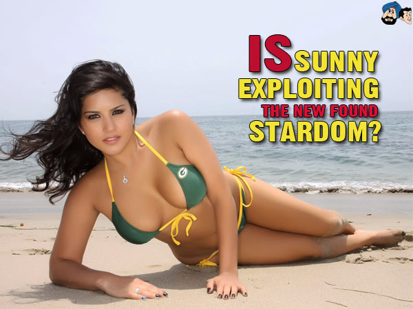 Is Sunny Exploiting Her New found Stardom?