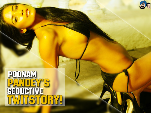 Poonam Pandey`s Seductive Twitstory !