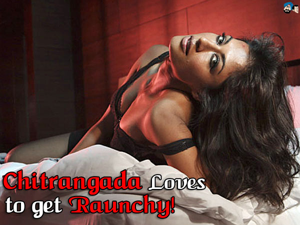 Chitrangada Loves to get Raunchy!