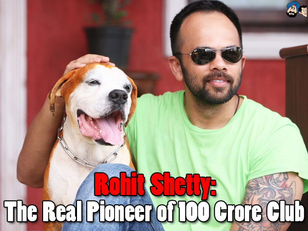 Rohit Shetty: The real pioneer of 100 crore club