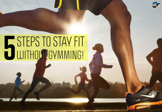5 Steps to Stay Fit without Gymming!