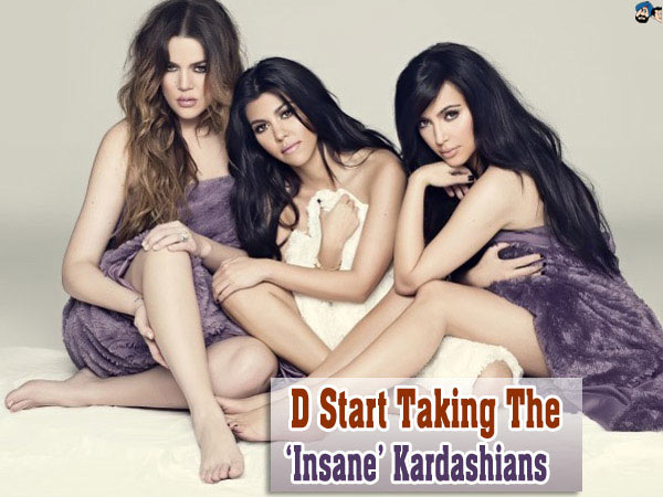 D start taking The 'Insane' Kardashians