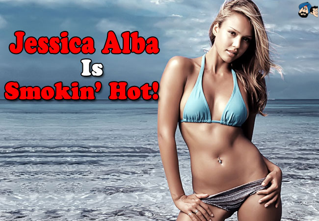 Jessica Alba is Smokin' Hot!