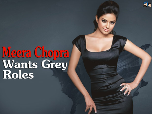 Meera Chopra Wants Grey Roles