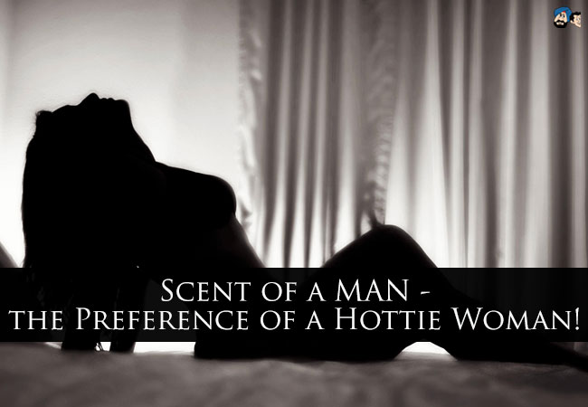 Scent of a MAN - the Preference of a Hottie Woman!