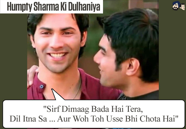 "Sirf Dimaag Bada Hai Tera, Dil Itna Sa... Aur Woh Toh Usse Bhi Chota Hai"  (Humpty Sharma Ki Dulhaniya)