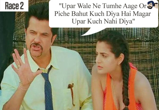 "Upar Wale Ne Tumhe Aage Or Piche Bahut Kuch Diya Hai Magar Upar Kuch Nahi Diya" ( Race 2)