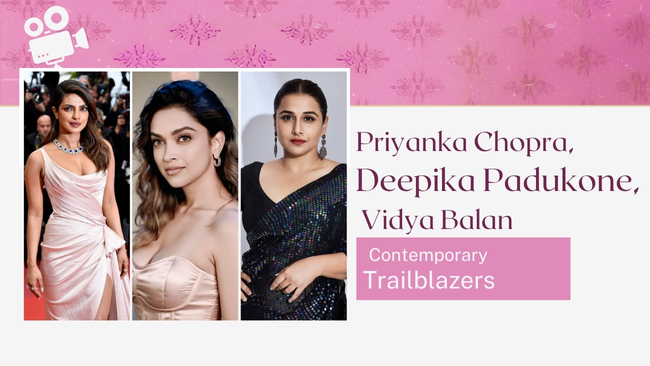 Contemporary Trailblazers — Priyanka Chopra, Deepika Padukone, Vidya Balan