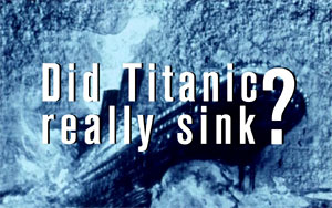 Did Titanic Really Sink?