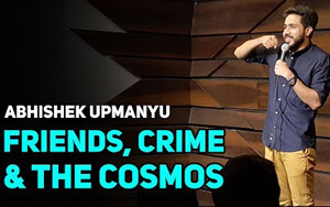 Friends, Crime, & The Cosmos - Stand-Up Comedy by Abhishek Upmanyu