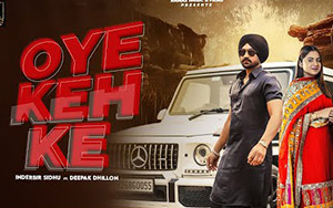 Punjabi Song OYE KEH KE By Inderbir Sidhu ft.Deepak Dhillon