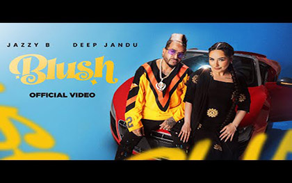 Punjabi Song Blush By Jazzy B, Deep Jandu Ft. Malika Sabhrawal