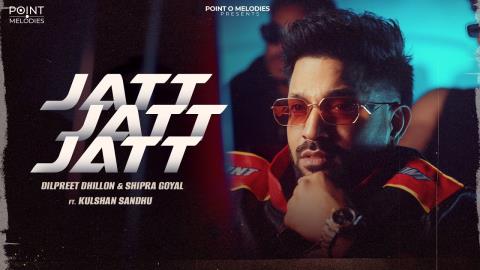 Punjabi Song Jatt Jatt Jatt - Dilpreet Dhillon, Shipra Goyal, Kulshan Sandhu